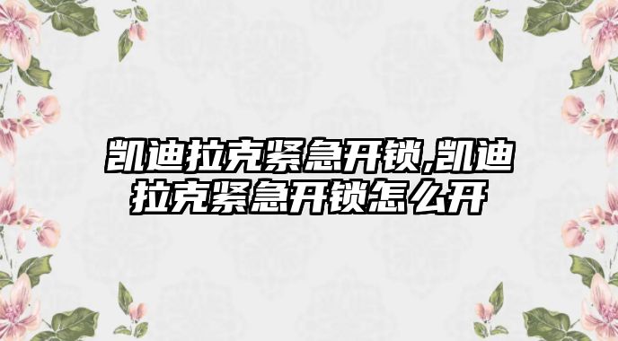 凱迪拉克緊急開鎖,凱迪拉克緊急開鎖怎么開