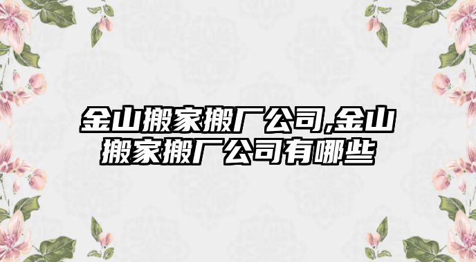 金山搬家搬廠公司,金山搬家搬廠公司有哪些