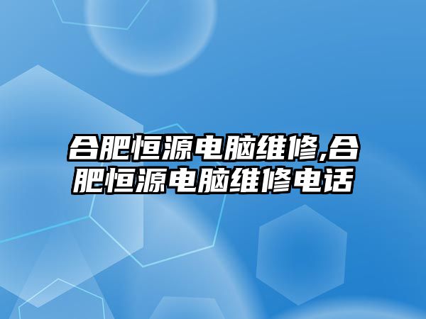 合肥恒源電腦維修,合肥恒源電腦維修電話