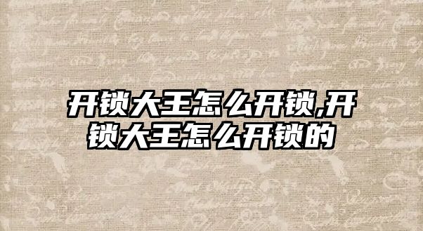 開鎖大王怎么開鎖,開鎖大王怎么開鎖的