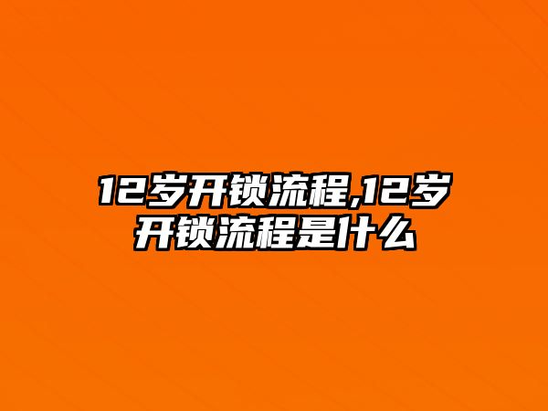 12歲開鎖流程,12歲開鎖流程是什么