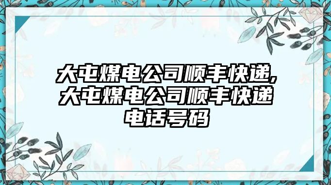 大屯煤電公司順豐快遞,大屯煤電公司順豐快遞電話號(hào)碼