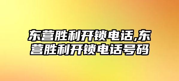 東營勝利開鎖電話,東營勝利開鎖電話號碼