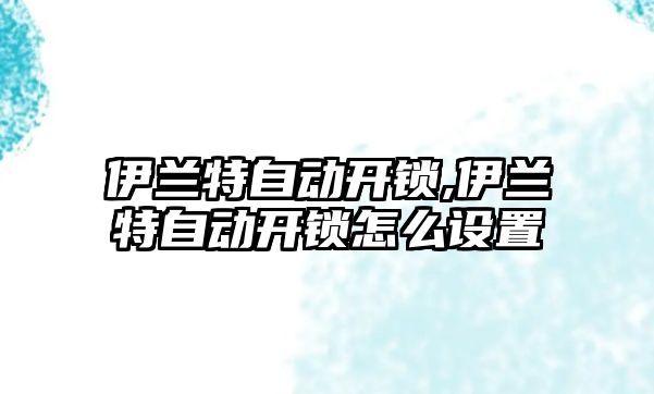 伊蘭特自動開鎖,伊蘭特自動開鎖怎么設置