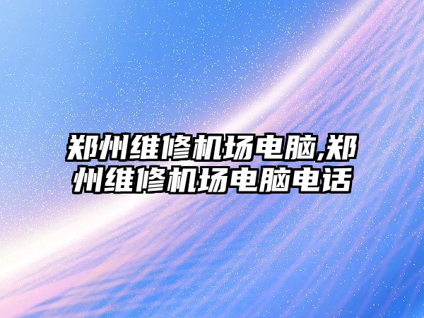 鄭州維修機場電腦,鄭州維修機場電腦電話