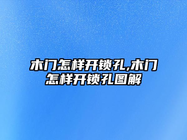 木門怎樣開鎖孔,木門怎樣開鎖孔圖解