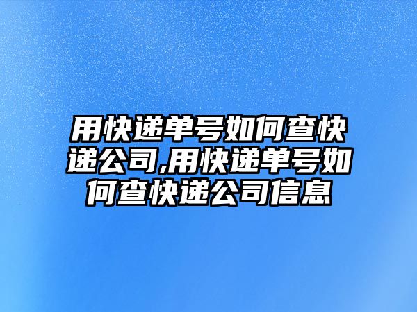 用快遞單號如何查快遞公司,用快遞單號如何查快遞公司信息