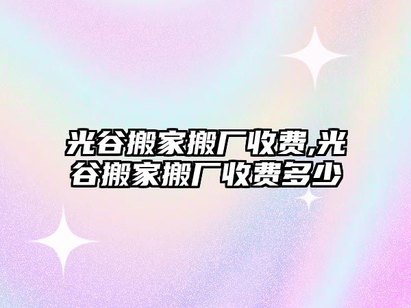 光谷搬家搬廠收費(fèi),光谷搬家搬廠收費(fèi)多少