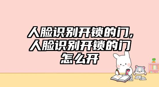 人臉識(shí)別開鎖的門,人臉識(shí)別開鎖的門怎么開