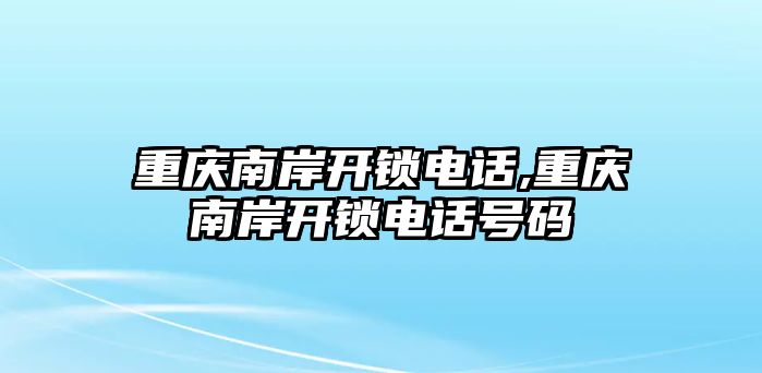 重慶南岸開鎖電話,重慶南岸開鎖電話號碼