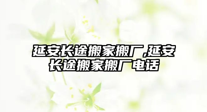 延安長(zhǎng)途搬家搬廠,延安長(zhǎng)途搬家搬廠電話