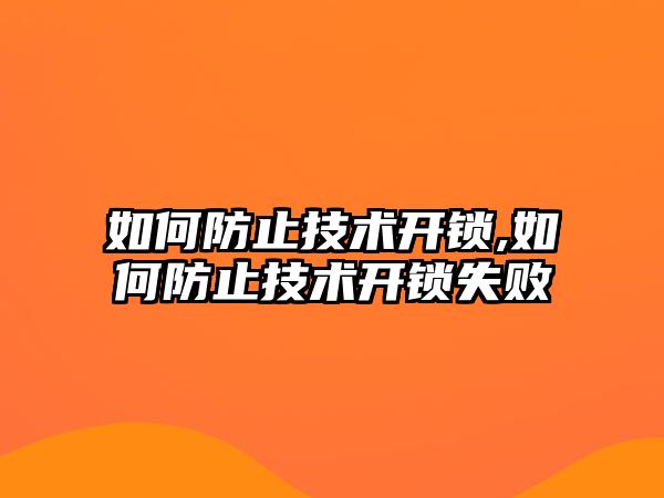 如何防止技術開鎖,如何防止技術開鎖失敗