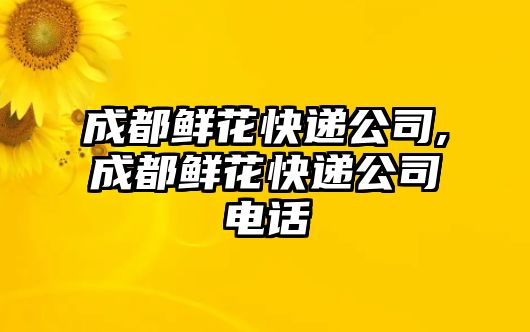 成都鮮花快遞公司,成都鮮花快遞公司電話