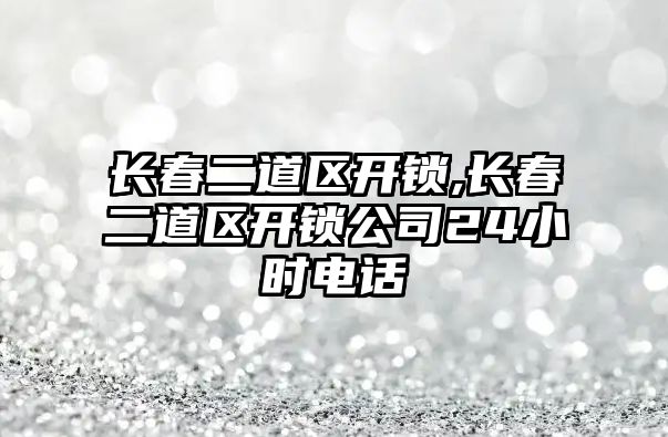 長春二道區(qū)開鎖,長春二道區(qū)開鎖公司24小時電話