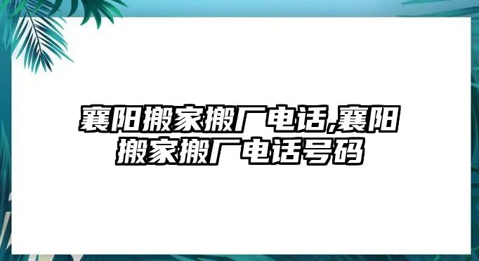 襄陽搬家搬廠電話,襄陽搬家搬廠電話號碼