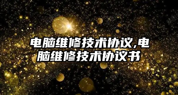 電腦維修技術協議,電腦維修技術協議書