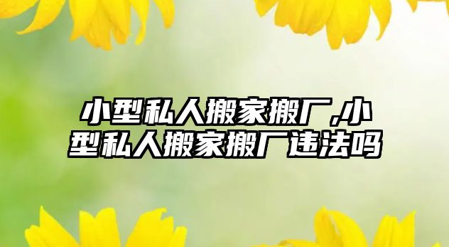 小型私人搬家搬廠,小型私人搬家搬廠違法嗎