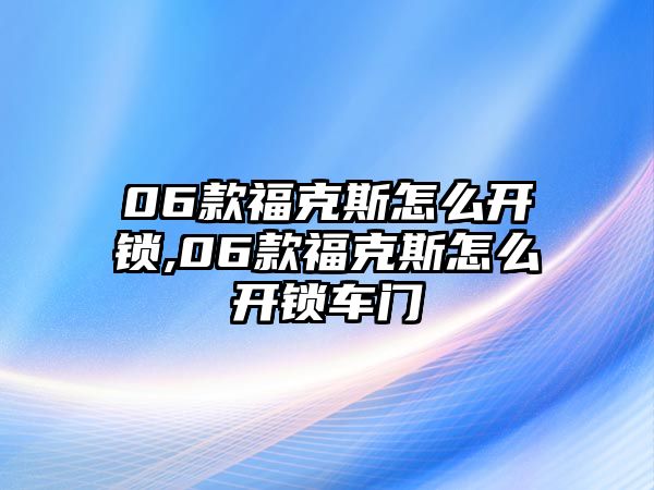 06款福克斯怎么開鎖,06款福克斯怎么開鎖車門