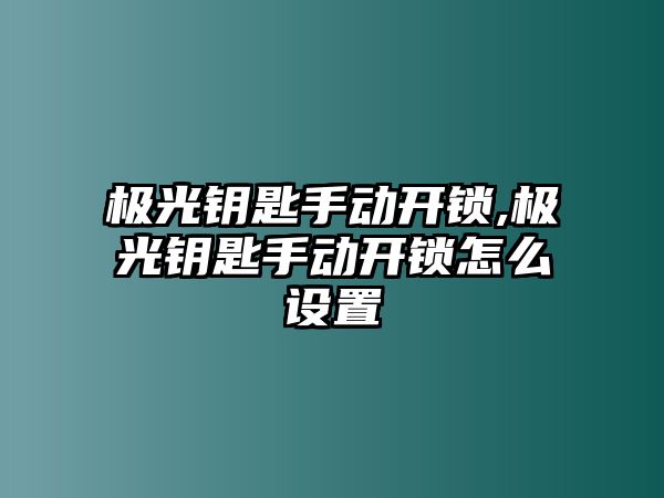 極光鑰匙手動開鎖,極光鑰匙手動開鎖怎么設置