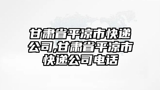 甘肅省平涼市快遞公司,甘肅省平涼市快遞公司電話