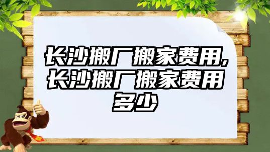 長沙搬廠搬家費(fèi)用,長沙搬廠搬家費(fèi)用多少