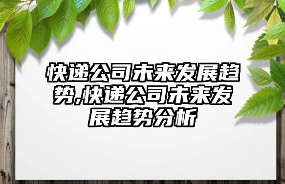 快遞公司未來發展趨勢,快遞公司未來發展趨勢分析