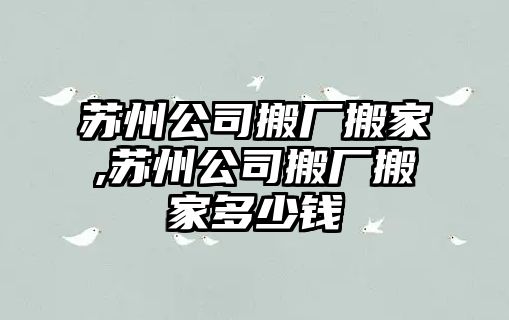 蘇州公司搬廠搬家,蘇州公司搬廠搬家多少錢