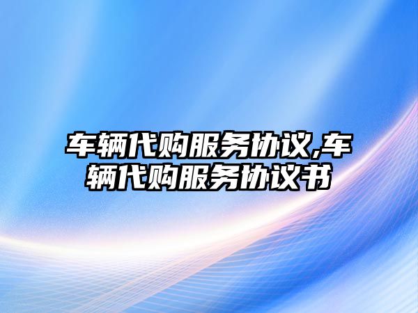 車輛代購服務協議,車輛代購服務協議書