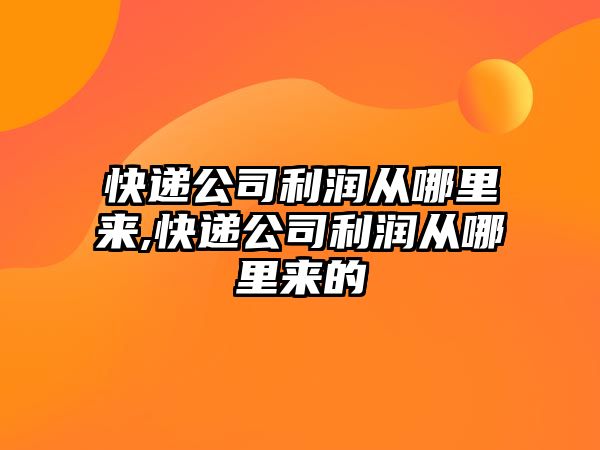 快遞公司利潤從哪里來,快遞公司利潤從哪里來的