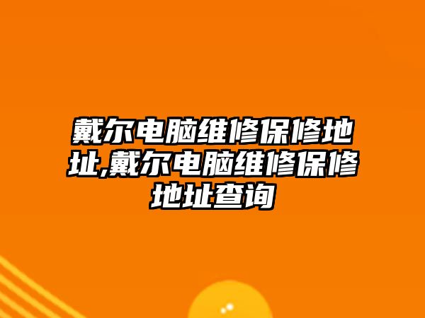 戴爾電腦維修保修地址,戴爾電腦維修保修地址查詢