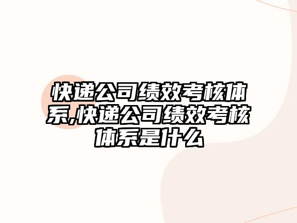 快遞公司績效考核體系,快遞公司績效考核體系是什么