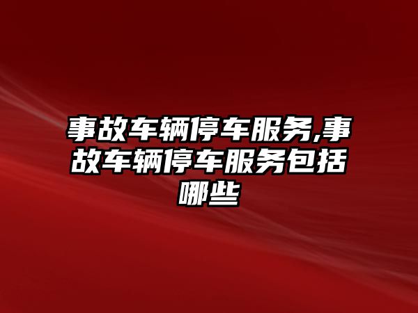 事故車輛停車服務,事故車輛停車服務包括哪些