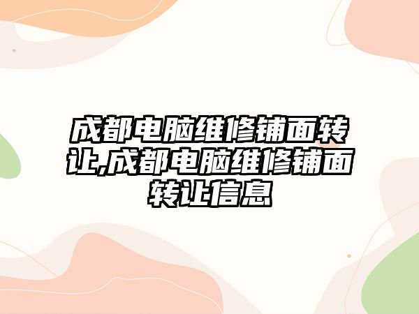 成都電腦維修鋪面轉讓,成都電腦維修鋪面轉讓信息