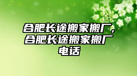 合肥長途搬家搬廠,合肥長途搬家搬廠電話