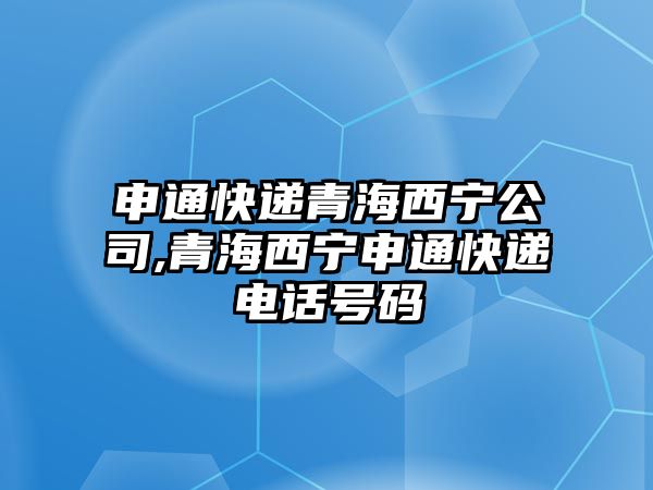 申通快遞青海西寧公司,青海西寧申通快遞電話號碼