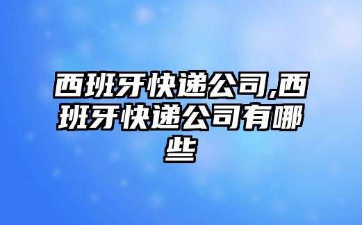 西班牙快遞公司,西班牙快遞公司有哪些