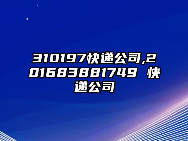 310197快遞公司,201683881749 快遞公司