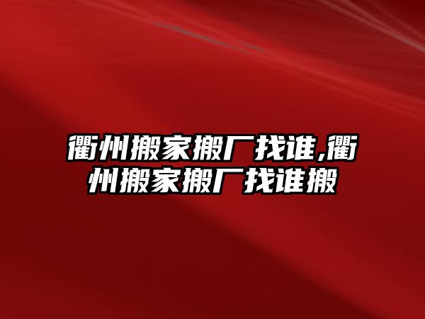 衢州搬家搬廠找誰,衢州搬家搬廠找誰搬