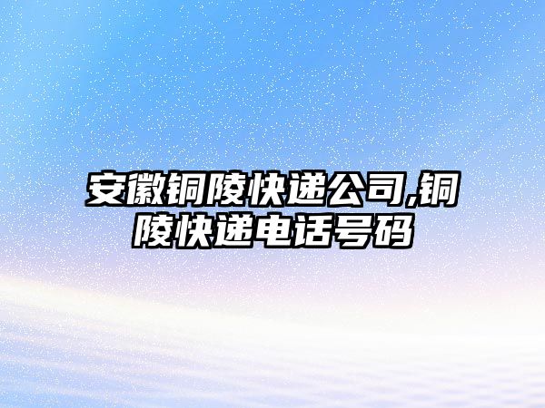 安徽銅陵快遞公司,銅陵快遞電話號碼