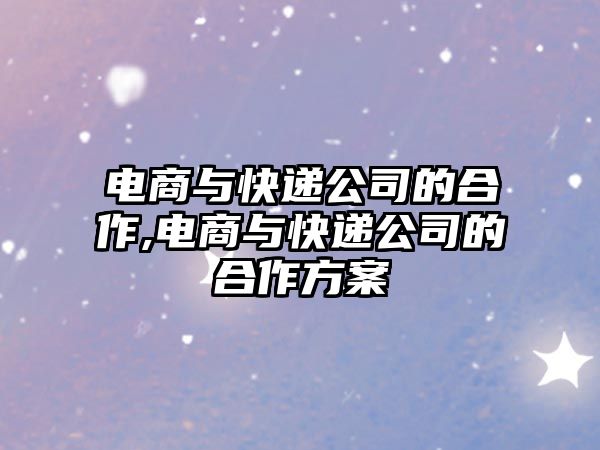 電商與快遞公司的合作,電商與快遞公司的合作方案