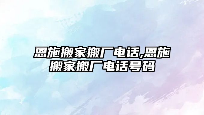 恩施搬家搬廠電話,恩施搬家搬廠電話號碼