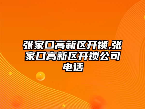 張家口高新區開鎖,張家口高新區開鎖公司電話