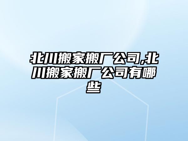 北川搬家搬廠公司,北川搬家搬廠公司有哪些