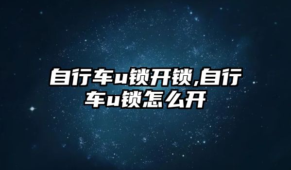 自行車u鎖開鎖,自行車u鎖怎么開