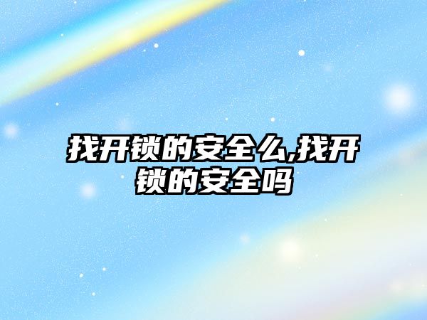 找開鎖的安全么,找開鎖的安全嗎