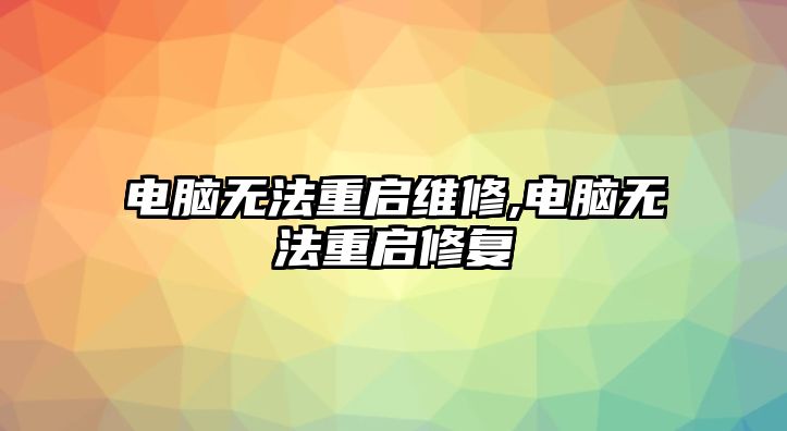 電腦無法重啟維修,電腦無法重啟修復