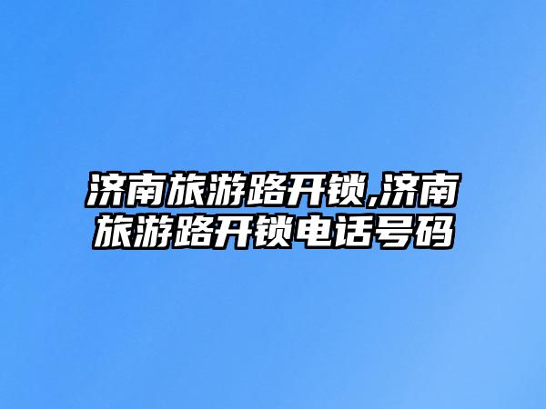 濟南旅游路開鎖,濟南旅游路開鎖電話號碼