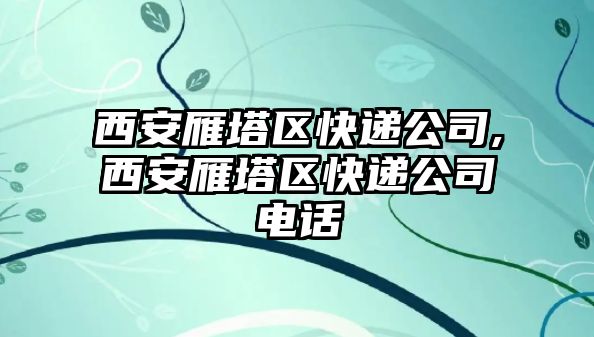 西安雁塔區(qū)快遞公司,西安雁塔區(qū)快遞公司電話