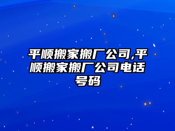 平順搬家搬廠公司,平順搬家搬廠公司電話號(hào)碼