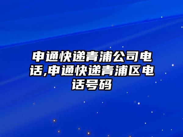 申通快遞青浦公司電話,申通快遞青浦區電話號碼